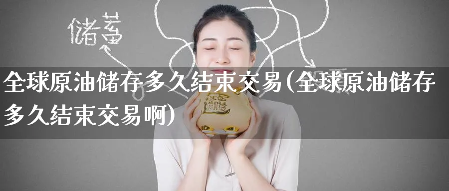全球原油储存多久结束交易(全球原油储存多久结束交易啊)_https://www.nyyysy.com_期货行情_第1张