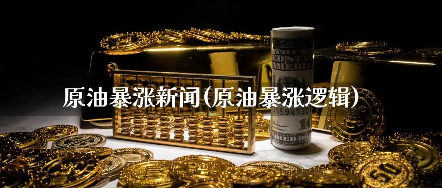 原油暴涨新闻(原油暴涨逻辑)_https://www.nyyysy.com_期货直播_第1张