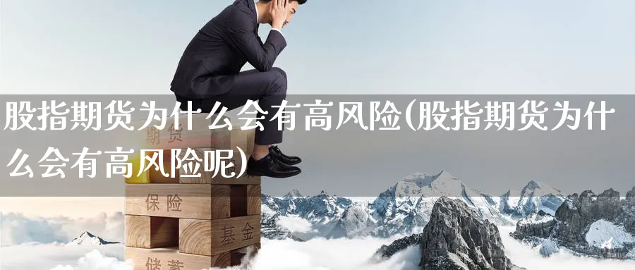 股指期货为什么会有高风险(股指期货为什么会有高风险呢)_https://www.nyyysy.com_期货平台_第1张