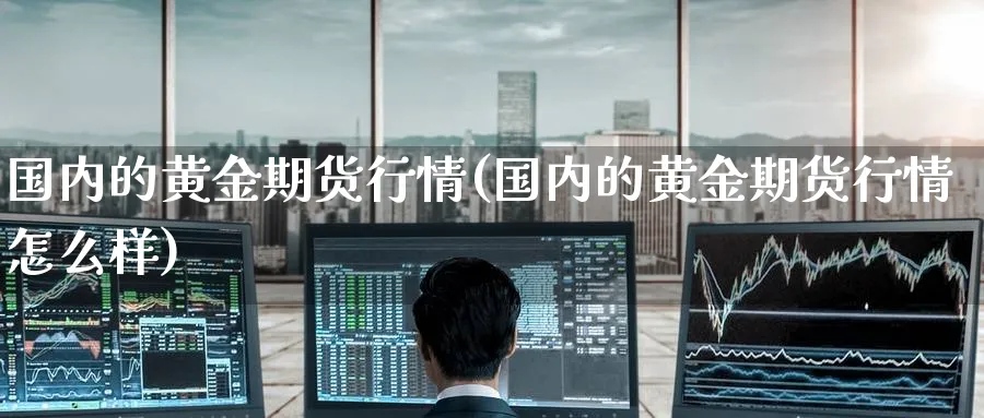 国内的黄金期货行情(国内的黄金期货行情怎么样)_https://www.nyyysy.com_期货分析_第1张