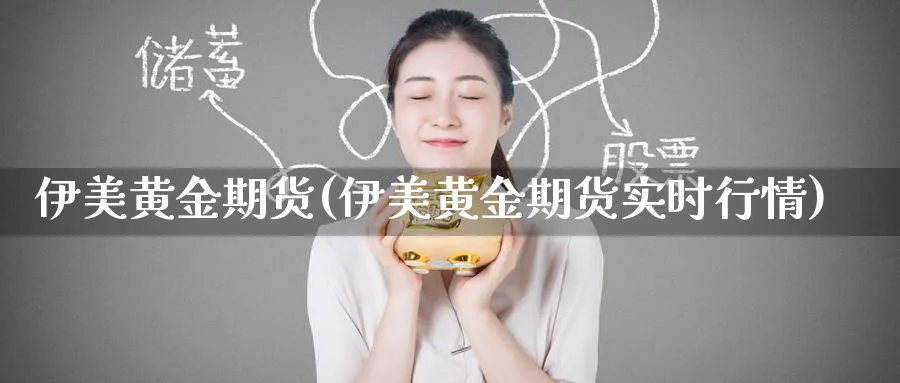 伊美黄金期货(伊美黄金期货实时行情)_https://www.nyyysy.com_期货分析_第1张