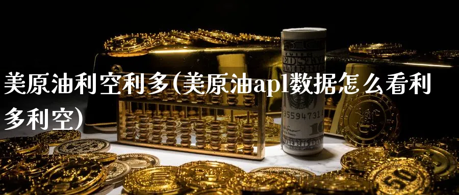 美原油利空利多(美原油apl数据怎么看利多利空)_https://www.nyyysy.com_期货行情_第1张