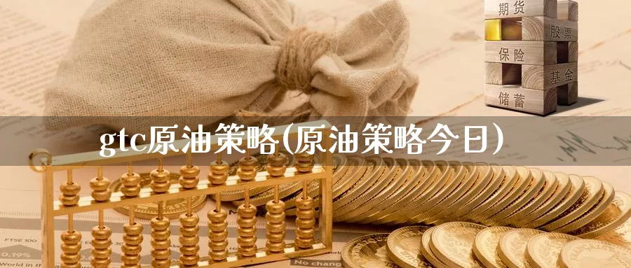 gtc原油策略(原油策略今日)_https://www.nyyysy.com_期货分析_第1张