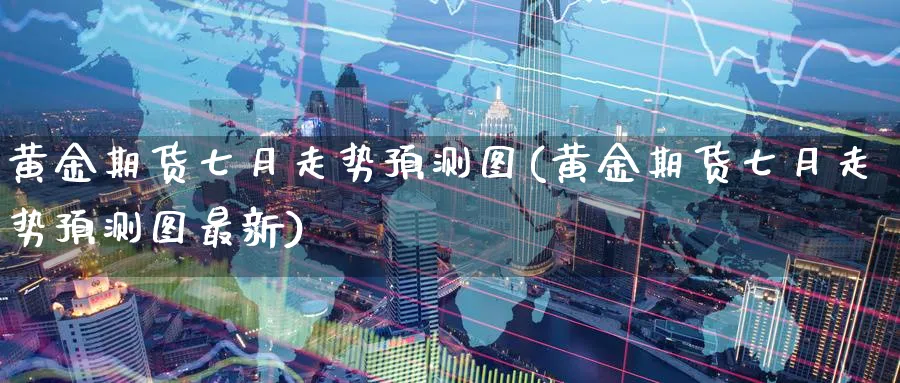 黄金期货七月走势预测图(黄金期货七月走势预测图最新)_https://www.nyyysy.com_期货直播_第1张