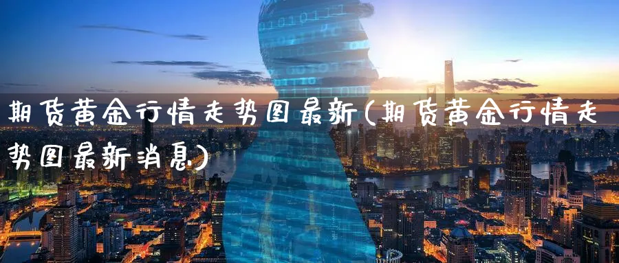期货黄金行情走势图最新(期货黄金行情走势图最新消息)_https://www.nyyysy.com_期货分析_第1张