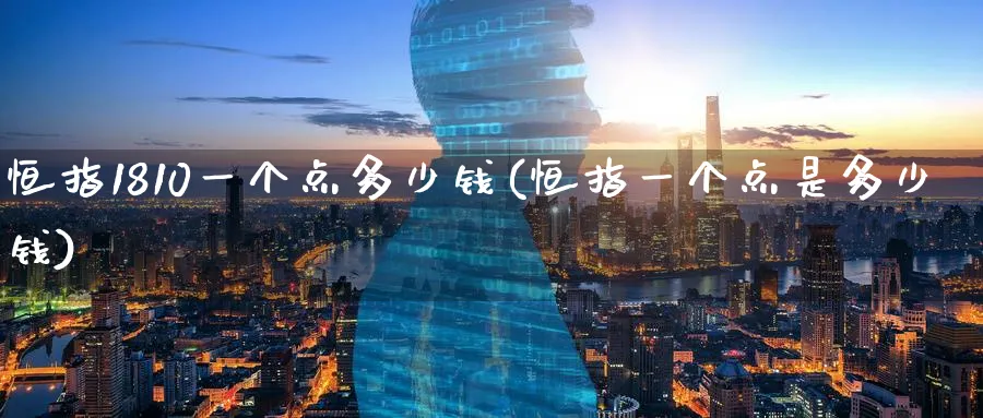恒指1810一个点多少钱(恒指一个点是多少钱)_https://www.nyyysy.com_期货市场_第1张