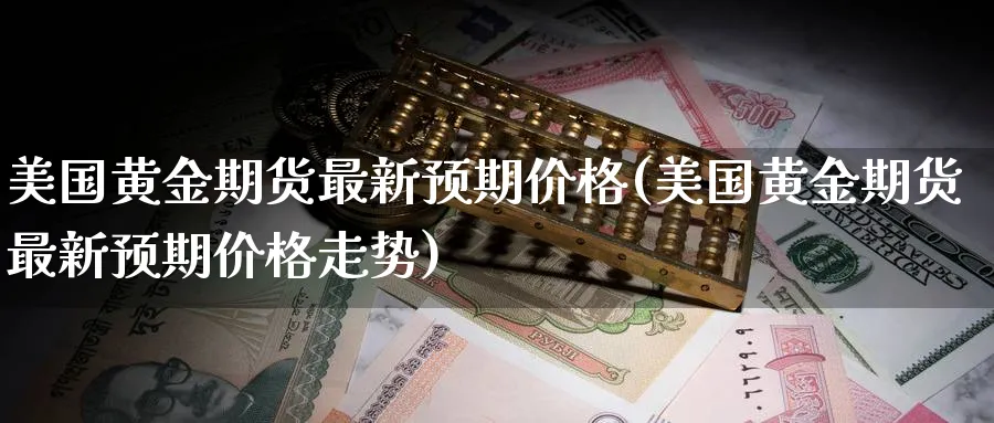 美国黄金期货最新预期价格(美国黄金期货最新预期价格走势)_https://www.nyyysy.com_期货市场_第1张