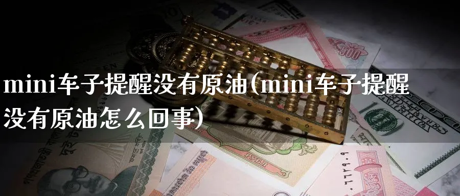 mini车子提醒没有原油(mini车子提醒没有原油怎么回事)_期货喊单_第1张_南严期货 mini车子提醒没有原油(mini车子提醒没有原油怎么回事)_https://www.nyyysy.com_期货喊单_第1张