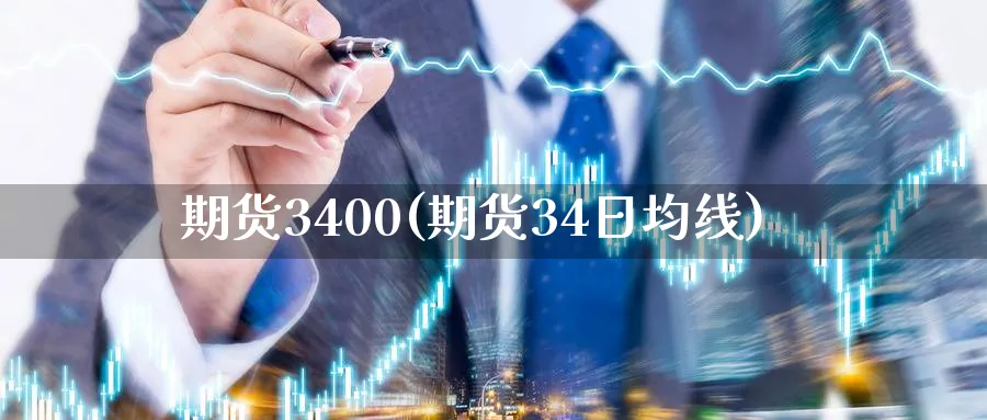 期货3400(期货34日均线)_https://www.nyyysy.com_期货平台_第1张