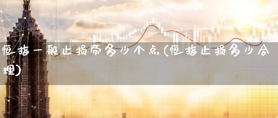 恒指一般止损带多少个点(恒指止损多少合理)_https://www.nyyysy.com_期货喊单_第1张