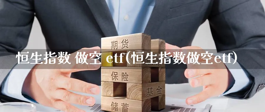 恒生指数 做空 etf(恒生指数做空etf)_https://www.nyyysy.com_期货市场_第1张