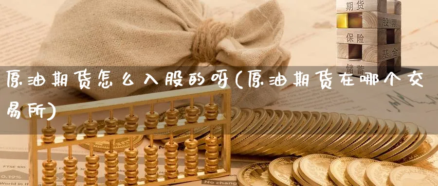原油期货怎么入股的呀(原油期货在哪个交易所)_https://www.nyyysy.com_期货分析_第1张