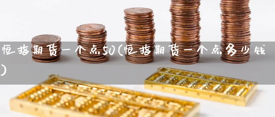 恒指期货一个点50(恒指期货一个点多少钱)_https://www.nyyysy.com_期货喊单_第1张