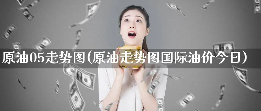 原油05走势图(原油走势图国际油价今日)_https://www.nyyysy.com_期货行情_第1张