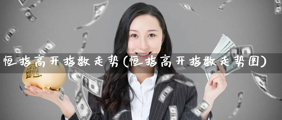 恒指高开指数走势(恒指高开指数走势图)_https://www.nyyysy.com_期货喊单_第1张