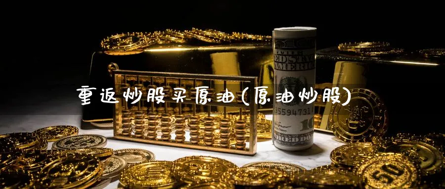 重返炒股买原油(原油炒股)_https://www.nyyysy.com_期货平台_第1张