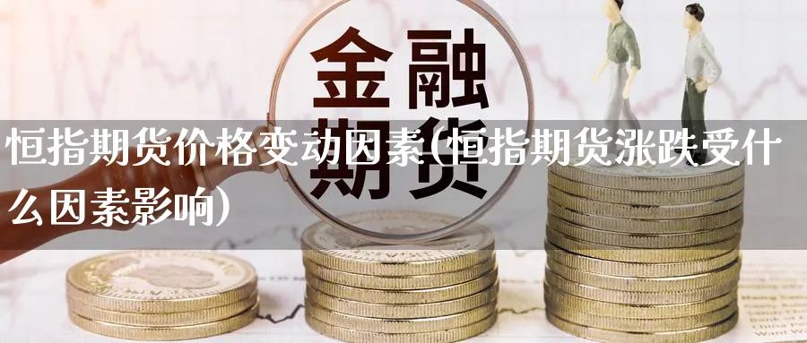 恒指期货价格变动因素(恒指期货涨跌受什么因素影响)_https://www.nyyysy.com_期货平台_第1张