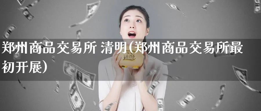 郑州商品交易所 清明(郑州商品交易所最初开展)_https://www.nyyysy.com_期货喊单_第1张