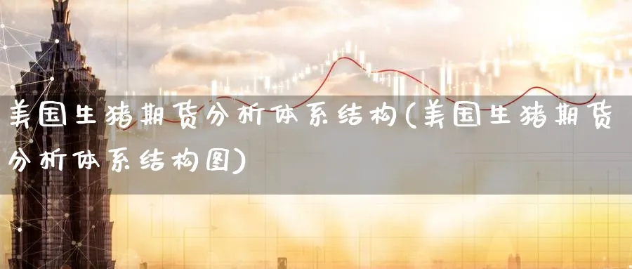 美国生猪期货分析体系结构(美国生猪期货分析体系结构图)_https://www.nyyysy.com_期货喊单_第1张