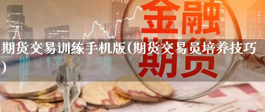 期货交易训练手机版(期货交易员培养技巧)_https://www.nyyysy.com_期货平台_第1张