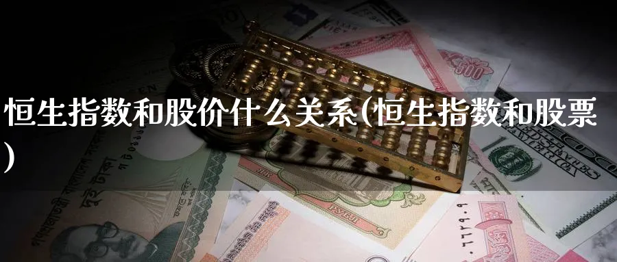 恒生指数和股价什么关系(恒生指数和股票)_https://www.nyyysy.com_期货平台_第1张