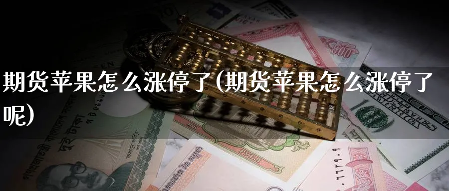 期货苹果怎么涨停了(期货苹果怎么涨停了呢)_https://www.nyyysy.com_期货市场_第1张