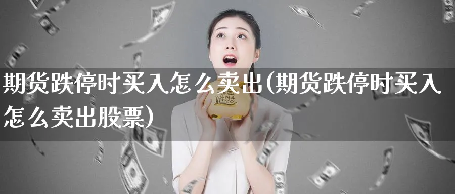 期货跌停时买入怎么卖出(期货跌停时买入怎么卖出股票)_https://www.nyyysy.com_期货平台_第1张