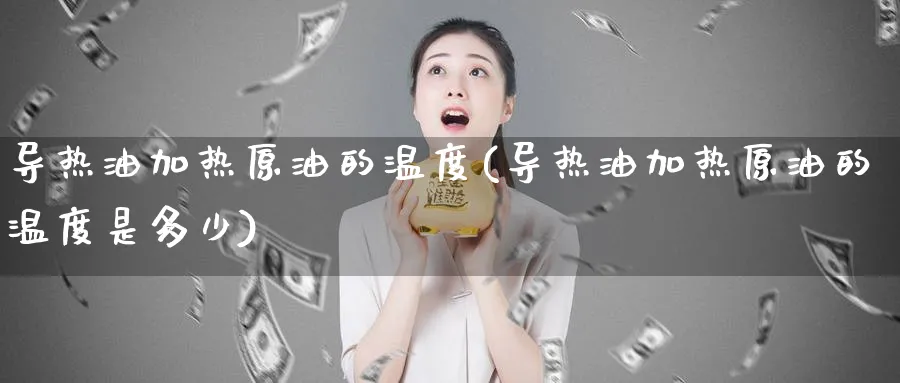 导热油加热原油的温度(导热油加热原油的温度是多少)_https://www.nyyysy.com_期货市场_第1张