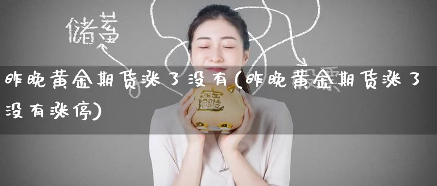 昨晚黄金期货涨了没有(昨晚黄金期货涨了没有涨停)_https://www.nyyysy.com_期货分析_第1张