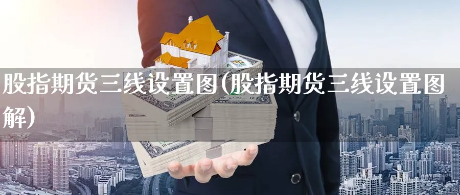 股指期货三线设置图(股指期货三线设置图解)_https://www.nyyysy.com_期货直播_第1张