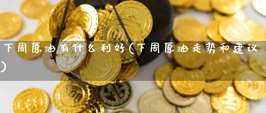 下周原油有什么利好(下周原油走势和建议)_https://www.nyyysy.com_期货平台_第1张