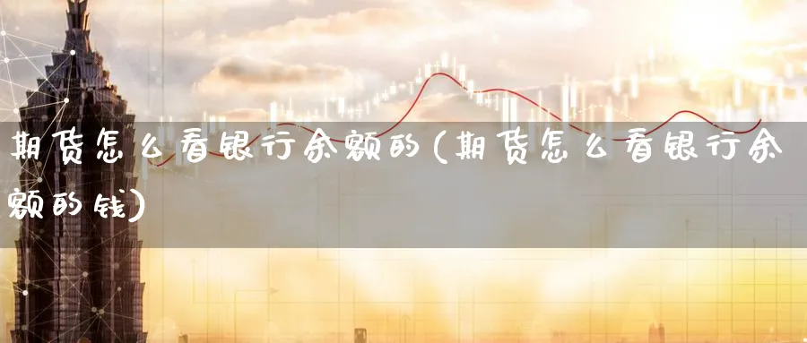 期货怎么看银行余额的(期货怎么看银行余额的钱)_https://www.nyyysy.com_期货喊单_第1张