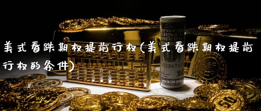 美式看跌期权提前行权(美式看跌期权提前行权的条件)_https://www.nyyysy.com_期货市场_第1张