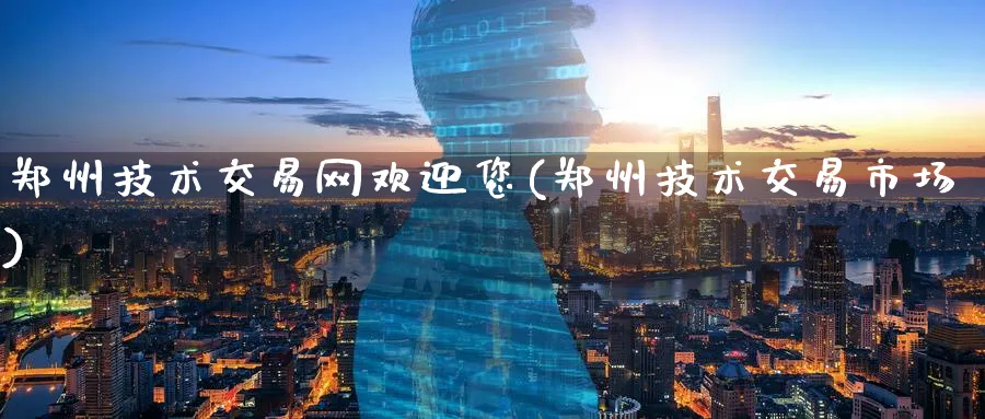 郑州技术交易网欢迎您(郑州技术交易市场)_https://www.nyyysy.com_期货平台_第1张