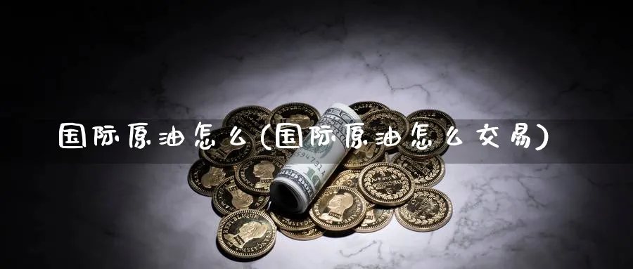 国际原油怎么(国际原油怎么交易)_https://www.nyyysy.com_期货市场_第1张