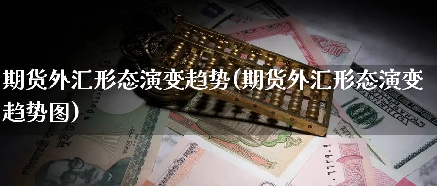 期货外汇形态演变趋势(期货外汇形态演变趋势图)_https://www.nyyysy.com_期货直播_第1张