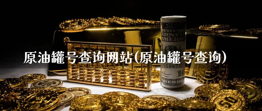 原油罐号查询网站(原油罐号查询)_https://www.nyyysy.com_期货平台_第1张
