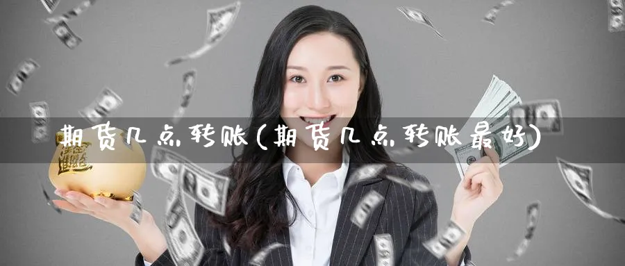期货几点转账(期货几点转账最好)_期货平台_第1张_南严期货 期货几点转账(期货几点转账最好)_https://www.nyyysy.com_期货平台_第1张