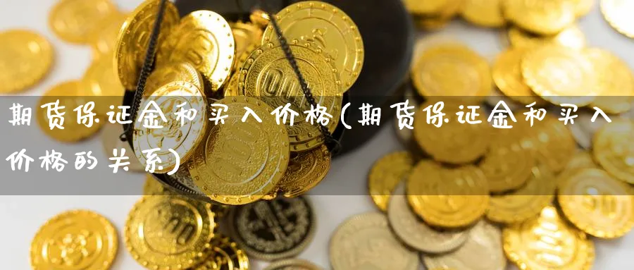期货保证金和买入价格(期货保证金和买入价格的关系)_https://www.nyyysy.com_期货市场_第1张