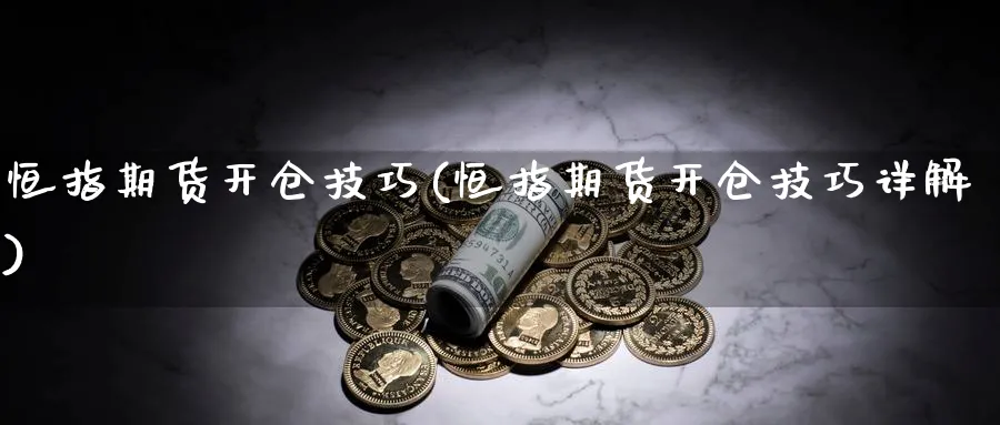 恒指期货开仓技巧(恒指期货开仓技巧详解)_https://www.nyyysy.com_期货平台_第1张