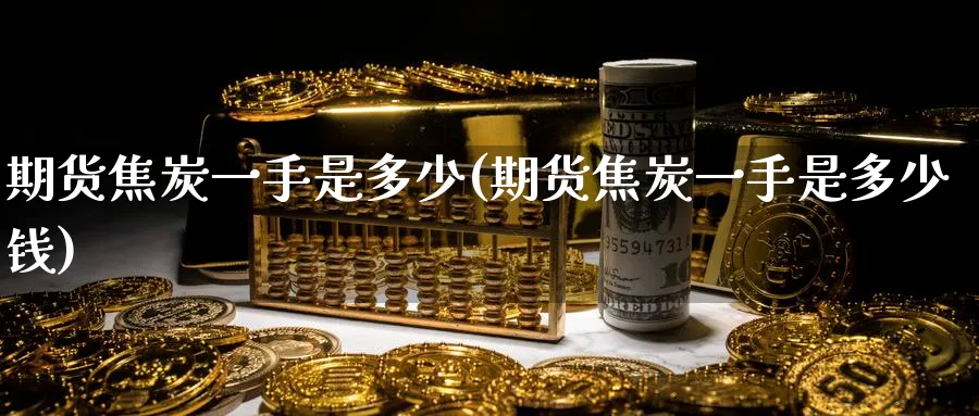 期货焦炭一手是多少(期货焦炭一手是多少钱)_https://www.nyyysy.com_期货行情_第1张