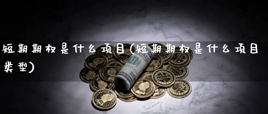 短期期权是什么项目(短期期权是什么项目类型)_期货平台_第1张_南严期货 短期期权是什么项目(短期期权是什么项目类型)_https://www.nyyysy.com_期货平台_第1张