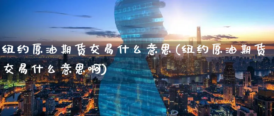 纽约原油期货交易什么意思(纽约原油期货交易什么意思啊)_https://www.nyyysy.com_期货分析_第1张