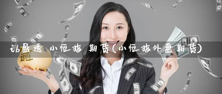 ib盈透 小恒指 期货(小恒指外盘期货)_https://www.nyyysy.com_期货平台_第1张