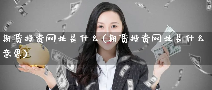 期货投资网址是什么(期货投资网址是什么意思)_期货直播_第1张_南严期货 期货投资网址是什么(期货投资网址是什么意思)_https://www.nyyysy.com_期货直播_第1张