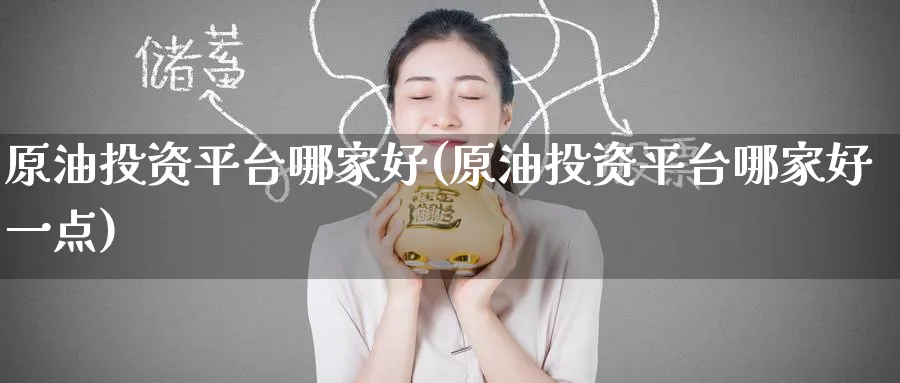 原油投资平台哪家好(原油投资平台哪家好一点)_https://www.nyyysy.com_期货平台_第1张