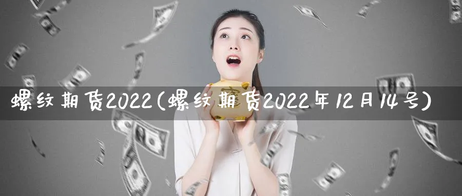 螺纹期货2022(螺纹期货2022年12月14号)_https://www.nyyysy.com_期货分析_第1张