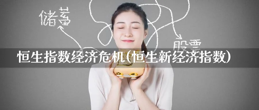 恒生指数经济危机(恒生新经济指数)_https://www.nyyysy.com_期货行情_第1张