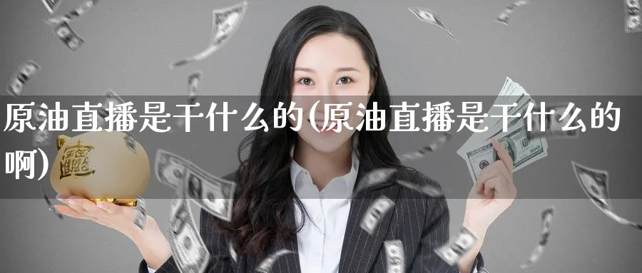 原油直播是干什么的(原油直播是干什么的啊)_https://www.nyyysy.com_期货市场_第1张