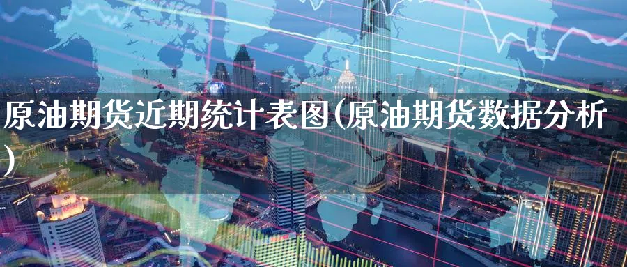 原油期货近期统计表图(原油期货数据分析)_https://www.nyyysy.com_期货行情_第1张